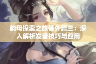 韵母探索之旅番外篇三：深入解析发音技巧与应用