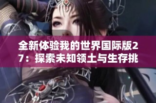 全新体验我的世界国际版27：探索未知领土与生存挑战之旅