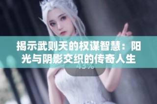 揭示武则天的权谋智慧：阳光与阴影交织的传奇人生