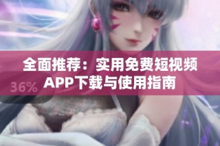 全面推荐：实用免费短视频APP下载与使用指南