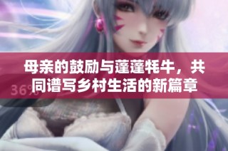 母亲的鼓励与蓬蓬牦牛，共同谱写乡村生活的新篇章