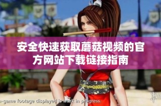 安全快速获取蘑菇视频的官方网站下载链接指南