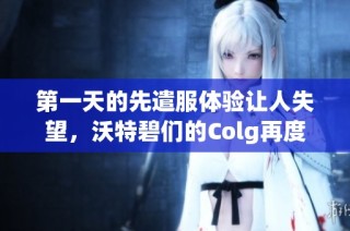 第一天的先遣服体验让人失望，沃特碧们的Colg再度引发热议