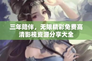 三年陪伴，无限精彩免费高清影视资源分享大全