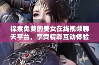 探索免费的美女在线视频聊天平台，享受精彩互动体验