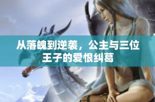 从落魄到逆袭，公主与三位王子的爱恨纠葛