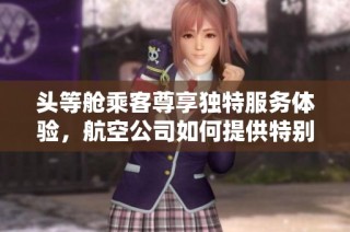 头等舱乘客尊享独特服务体验，航空公司如何提供特别待遇