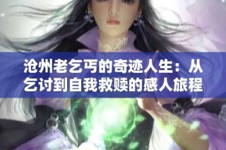 沧州老乞丐的奇迹人生：从乞讨到自我救赎的感人旅程