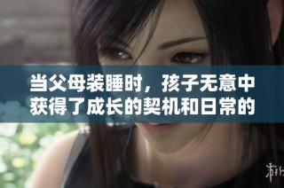当父母装睡时，孩子无意中获得了成长的契机和日常的启示