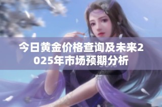 今日黄金价格查询及未来2025年市场预期分析