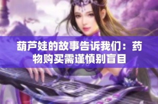 葫芦娃的故事告诉我们：药物购买需谨慎别盲目