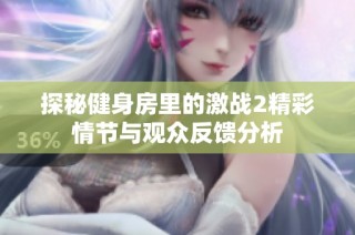 探秘健身房里的激战2精彩情节与观众反馈分析
