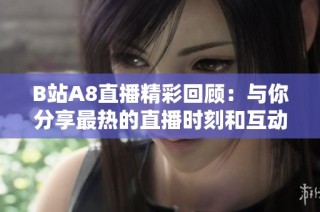B站A8直播精彩回顾：与你分享最热的直播时刻和互动乐趣