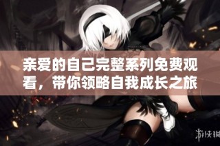 亲爱的自己完整系列免费观看，带你领略自我成长之旅
