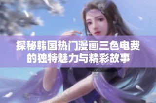 探秘韩国热门漫画三色电费的独特魅力与精彩故事