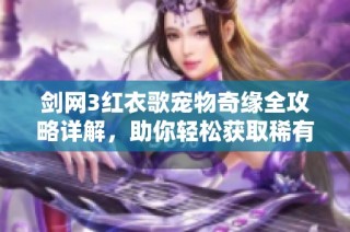 剑网3红衣歌宠物奇缘全攻略详解，助你轻松获取稀有宠物