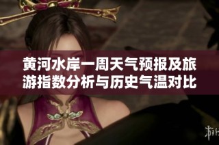 黄河水岸一周天气预报及旅游指数分析与历史气温对比