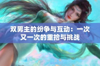双男主的纷争与互动：一次又一次的重拾与挑战