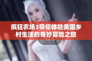 疯狂农场3带你体验美国乡村生活的奇妙冒险之旅