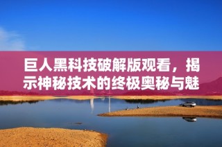 巨人黑科技破解版观看，揭示神秘技术的终极奥秘与魅力