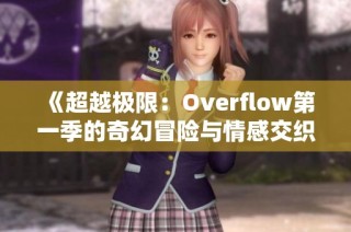 《超越极限：Overflow第一季的奇幻冒险与情感交织》
