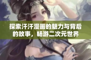 探索汗汗漫画的魅力与背后的故事，畅游二次元世界