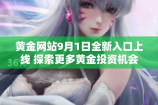 黄金网站9月1日全新入口上线 探索更多黄金投资机会
