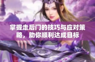 掌握走后门的技巧与应对策略，助你顺利达成目标