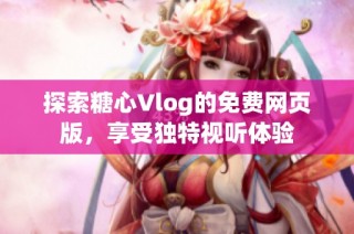 探索糖心Vlog的免费网页版，享受独特视听体验