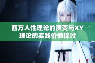 西方人性理论的演变与XY理论的实践价值探讨