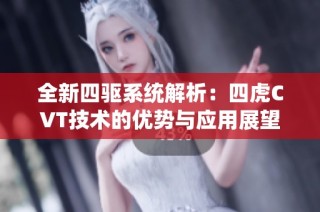 全新四驱系统解析：四虎CVT技术的优势与应用展望