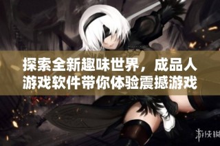 探索全新趣味世界，成品人游戏软件带你体验震撼游戏之旅