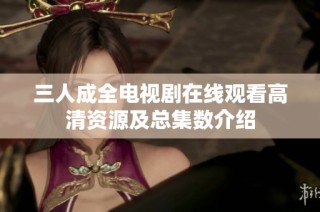 三人成全电视剧在线观看高清资源及总集数介绍