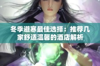 冬季避寒最佳选择：推荐几家舒适温馨的酒店解析