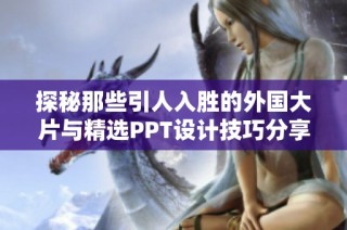 探秘那些引人入胜的外国大片与精选PPT设计技巧分享