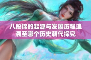 八段锦的起源与发展历程追溯至哪个历史朝代探究