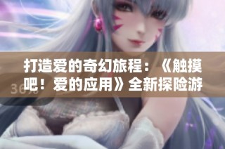 打造爱的奇幻旅程：《触摸吧！爱的应用》全新探险游戏体验