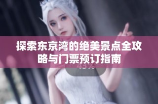 探索东京湾的绝美景点全攻略与门票预订指南