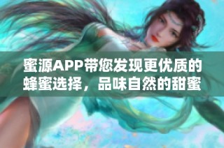 蜜源APP带您发现更优质的蜂蜜选择，品味自然的甜蜜生活