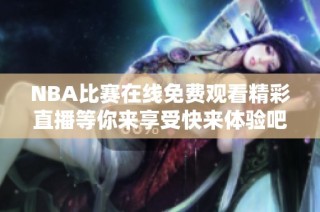 NBA比赛在线免费观看精彩直播等你来享受快来体验吧！
