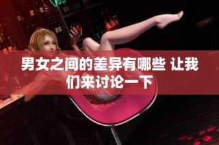 男女之间的差异有哪些 让我们来讨论一下