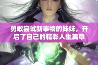 勇敢尝试新事物的妹妹，开启了自己的精彩人生篇章