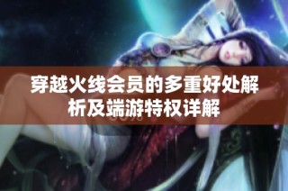 穿越火线会员的多重好处解析及端游特权详解