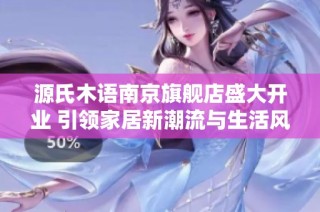 源氏木语南京旗舰店盛大开业 引领家居新潮流与生活风尚