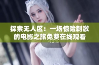 探索无人区：一场惊险刺激的电影之旅免费在线观看