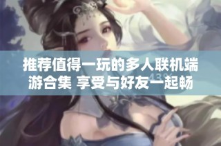 推荐值得一玩的多人联机端游合集 享受与好友一起畅玩的乐趣