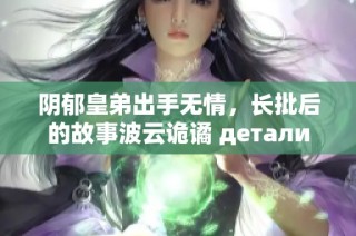 阴郁皇弟出手无情，长批后的故事波云诡谲 детали
