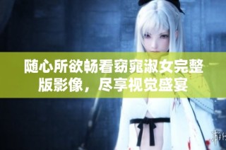 随心所欲畅看窈窕淑女完整版影像，尽享视觉盛宴