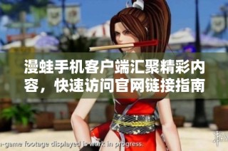 漫蛙手机客户端汇聚精彩内容，快速访问官网链接指南