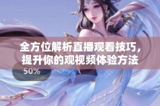 全方位解析直播观看技巧，提升你的观视频体验方法